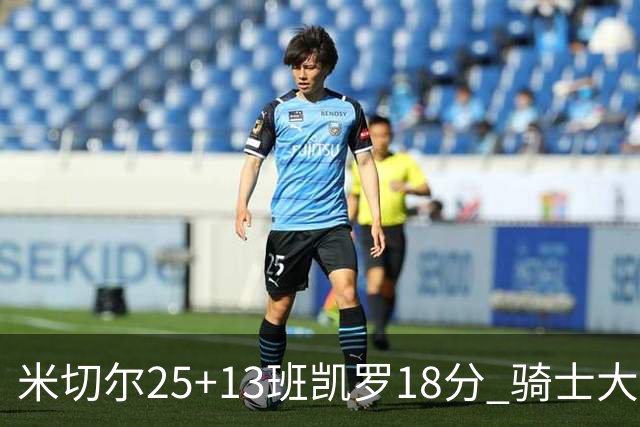 米切尔25+13班凯罗18分 骑士大胜魔术取7连胜